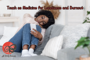 Touch as Medicine for Loneliness and Burnout